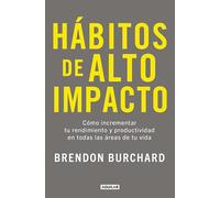 Hábitos de alto impacto. Cómo incrementar tu rendimiento y productividad en todas la áreas de tu vida | Brendon Burchard