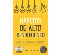 HÁBITOS DE ALTO RENDIMIENTO: Cómo crear y disfrutar una vida extraordinaria de manera efectiva (Maestría éxito personal de Alto Rendimiento)