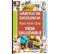 Hábitos de Excelencia Para Vivir Una Vida Saludable: ¡Descubre el secreto de una vida plena y feliz!