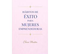 Hábitos de éxito para mujeres emprendedoras: El sistema que transforma el esfuerzo constante en claridad, estabilidad y poder personal