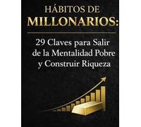 HABITOS DE MILLONARIO: 29 CLAVES PARA SALIR DE LA MENTALIDAD DE POBRE Y CONSTRUIR RIQUEZA
