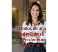Hábitos de una Mujer Exitosa sin Perderse en el Camino