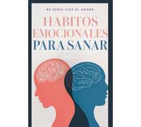 HÁBITOS EMOCIONALES PARA SANAR: Descubre herramientas para fortalecer tu mente, sanar emociones y vivir en paz (vive el ahora con madurez)