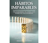Hábitos Imparables: Transforma Tu Vida con Hábitos Saludables: La Fórmula Neurológica para Crear Rutinas Automáticas que te Lleven al Éxito sin Fuerza de Voluntad