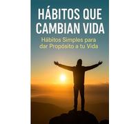 HÁBITOS QUE CAMBIAN VIDA: Hábitos simples para dar propósito a tu vida (LOS MEJORES LIBROS DE AUTOAYUDA)