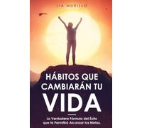 Hábitos que Cambiarán tu vida: La verdadera fórmula del éxito que te permitirá alcanzar tus metas.