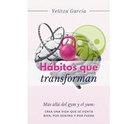 Hábitos Que Transforman: Más Allá del Gym y del Yum: Crea Una Vida que se Sienta Bien por Dentro y por Fuera