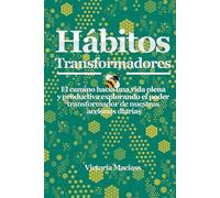 Hábitos Transformadores: El camino hacia una vida plena y productiva explorando el poder transformador de nuestras acciones diarias
