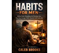 Habits for Men: Biblical Daily Disciplines for Christian Men Who Want Stronger Faith, Character, and Leadership