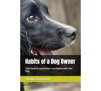 Habits of a Dog Owner: Train Smarter. Lead Better. Live Happier with Your Dog.