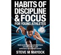 Habits of Discipline & Focus for Young Athletes: Build Mental Toughness, Unshakable Focus, and Daily Discipline Habits for Peak Performance and Consistent Success