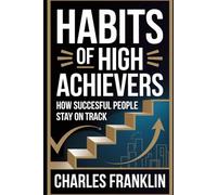 HABITS OF HIGH ACHIEVERS: How Successful People Stay on Track