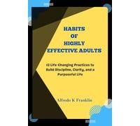 HABITS OF HIGHLY EFFECTIVE ADULTS: 12 Life-Changing Practices to Build Discipline, Clarity, and a Purposeful Life