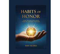 Habits of Honor: 15 Daily Practices to Build a Life of Character, Compassion, and Clarity