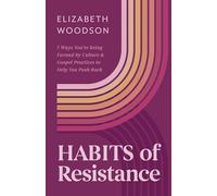 Habits of Resistance: 7 Ways You're Being Formed by Culture and Gospel Practices to Help You Push Back