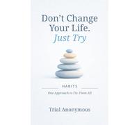 HABITS: One Approach to Fix Them All (Don’t Change Your Life. Just Try.)