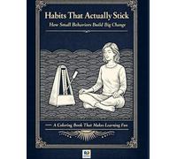 Habits That Actually Stick How Small Behaviors Build Big Change: A Coloring Book That Makes Learning Fun