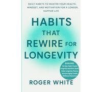Habits That Rewire for Longevity: Daily Rituals to Strengthen Your Mind, Body, and Energy for a Longer, Healthier Life