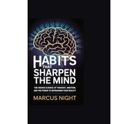 Habits That Sharpen the Mind: The Hidden Science of Thought, Emotion, and the Power to Reprogram Your Reality