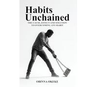 Habits Unchained: The Cause, Effect and Solution to Overcoming Any Habit