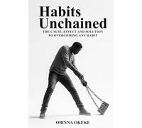 Habits Unchained: The Cause, Effect and Solution to Overcoming any Habit