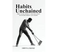 Habits Unchained: The Cause, Effect and Solution to Overcoming any Habit