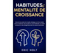 Habitudes et mentalité de croissance: Découvrez les secrets de la réussite, développez une force mentale solide et transformez votre vie grâce au ... (Habitudes et autodiscipline pour réussir)