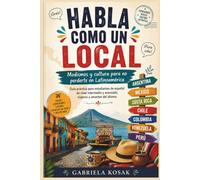 Habla como un Local: Modismos y Cultura de Latinoamérica: Guía práctica para estudiantes de español de nivel intermedio y avanzado, viajeros y amantes del idioma.