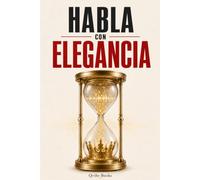 Habla con Elegancia: 10 Leyes para Hablar con Elegancia y Ganar Respeto