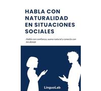 HABLA CON NATURALIDAD EN SITUACIONES SOCIALES: Habla con confianza, suena natural y conecta con los demás