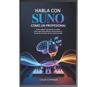 Habla con Suno como un profesional Desplie todo su potencial musical de IA: Cómo explicar claramente tus ideas, cómo crear pistas perfectas Y dominar el mundo de la música de IA a nivel mundial