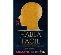 Habla Fácil: Cómo Ser Articulado, Asertivo y Audaz Con la Gente