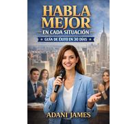 Habla Mejor en Toda Situación: Un manual paso a paso de 30 días para comunicarte con calma, claridad y seguridad