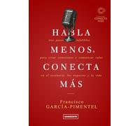 Habla menos, conecta más (Sexta Edición): Tres pasos infalibles para crear conexiones y comunicar valor en el escenario, los negocios y la vida (Colección Conecta Más)