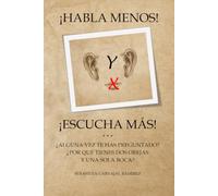 ¡HABLA MENOS! Y ¡ESCUCHA MÁS!: ¿ALGUNA VEZ TE HAS PREGUNTADO? ¿POR QUÉ TIENES DOS OREJAS Y UNA SOLA BOCA?