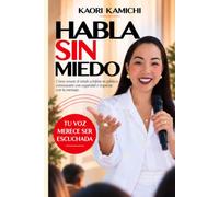 HABLA SIN MIEDO: Cómo vencer el miedo a hablar en público, comunicarte con seguridad e impactar con tu mensaje