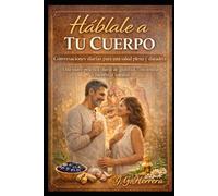 Háblale a Tu Cuerpo Conversaciones diarias para una salud plena y duradera: Una suave práctica diaria de gratitud, conciencia y bienestar natural ... Body Daily Conversations for Lifelong Health)