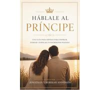 Háblale al Príncipe, No al Necio: UNA GUÍA PARA ESPOSAS PARA INSPIRAR, ANIMAR Y EDIFICAR UN MATRIMONIO PIADOSO