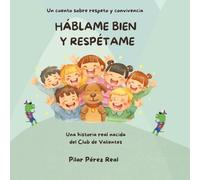 Háblame bien y respétame: Un cuento sobre respeto y convivencia: una historia real nacida del Club de Valientes