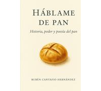 Háblame de pan: Historia, poder y poesía del pan