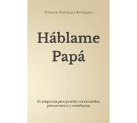 Háblame Papá: 50 preguntas para guardar tus recuerdos, pensamientos y enseñanzas