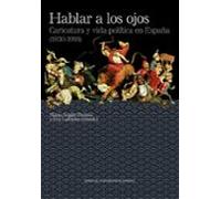 Hablar A Los Ojos: Caricatura Y Vida Política En España (1830 - 1918)