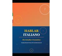 HABLAR ITALIANO SIN ESTUDIAR GRAMÁTICA: Hablar Italiano Sin Gramática: La Guía Práctica para Viajeros y Expatriados