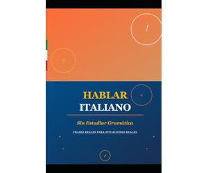 HABLAR ITALIANO SIN ESTUDIAR GRAMÁTICA: Hablar Italiano Sin Gramática: La Guía Práctica para Viajeros y Expatriados