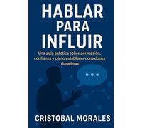 Hablar para influir: Una guía práctica sobre persuasión, confianza y cómo establecer conexiones duraderas