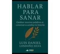 HABLAR PARA SANAR: Cambiar nuestras palabras es comenzar a cambiar la historia