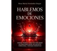 HABLEMOS DE EMOCIONES: MANUAL TEÓRICO Y PRÁCTICO, DESDE UN CONTEXTO VIBRACIONAL Y ENFOQUE ENERGÉTICO PARA SANAR LAS EMOCIONES