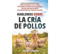 Hablemos sobre la Cría de Gallinas: Todo lo que Necesitas Saber para Criar Gallinas Felices y Sanas, Optimizar la Producción de Huevos, Iniciar una Gratificante actividad familiar y Burlar al Zorro