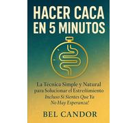 HACER CACA EN 5 MINUTOS: La Técnica Simple y Natural para Solucionar el Estreñimiento ¡Incluso Si Sientes Que Ya No Hay Esperanza!: 10 (como hacer caca !)
