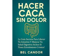 HACER CACA SIN DOLOR: La Guía Secreta para Liberar Tu Intestino y Mejorar Tu Salud Digestiva ¡Incluso Si Tienes Estreñimiento Crónico! (como hacer caca !)
